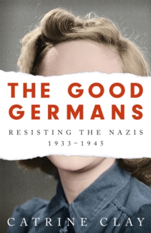 The Good Germans : Resisting the Nazis, 1933-1945