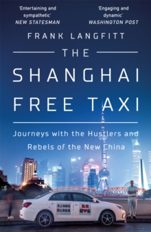 The Shanghai Free Taxi : Journeys with the Hustlers and Rebels of the New China