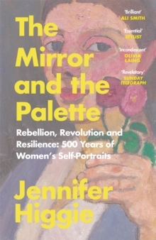 The Mirror and the Palette : Rebellion, Revolution and Resilience: 500 Years of Women's Self-Portraits