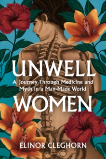 Unwell Women : A Journey Through Medicine And Myth in a Man-Made World