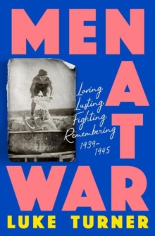 Men at War : Loving, Lusting, Fighting, Remembering 1939-1945