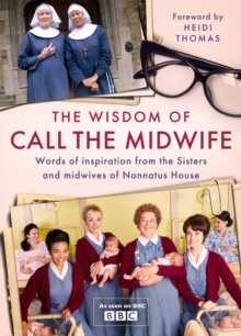 The Wisdom of Call The Midwife : Words of inspiration from the Sisters and midwives of Nonnatus House