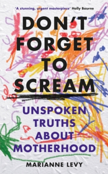 Don't Forget to Scream : Unspoken Truths About Motherhood