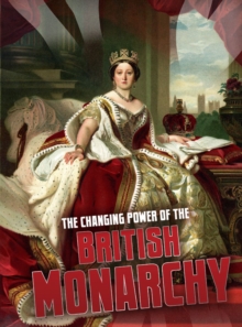 The Changing Power of the British Monarchy, Hardback Book The Changing Power of the British Monarchy, Hardback Book