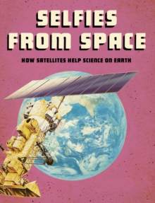 Selfies from Space : How Satellites Help Science on Earth, Hardback Book Selfies from Space : How Satellites Help Science on Earth, Hardback Book