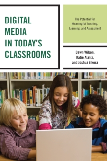 Digital Media in Today's Classrooms : The Potential for Meaningful Teaching, Learning, and Assessment, Hardback Book Digital Media in Today's Classrooms : The Potential for Meaningful Teaching, Learning, and Assessment, Hardback Book