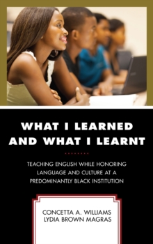 What I Learned and What I Learnt : Teaching English While Honoring Language and Culture at a Predominantly Black Institution, Paperback / softback Book What I Learned and What I Learnt : Teaching English While Honoring Language and Culture at a Predominantly Black Institution, Paperback / softback Book