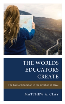 The Worlds Educators Create : The Role of Education in the Creation of Place