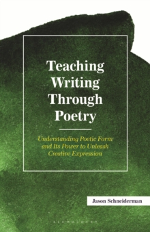 Teaching Writing Through Poetry : Understanding Poetic Form and Its Power to Unleash Creative Expression