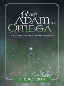 From Adam to Omega : An Anatomy of Ufo Phenomena