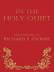 In the Holy Quiet : Meditations by Richard S. Gilbert