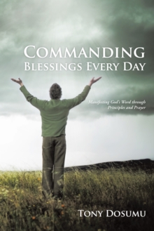 Commanding Blessings Every Day : Manifesting God'S Word Through Principles and Prayer