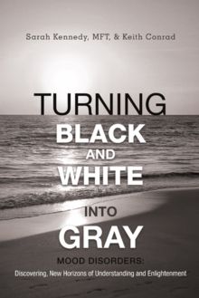 Turning Black and White into Gray : Mood Disorders: Turning Darkness and Uncertainty into Enlightenment