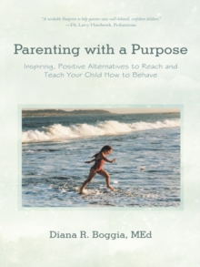 Parenting with a Purpose : Inspiring, Positive Alternatives to Reach and Teach Your Child How to Behave