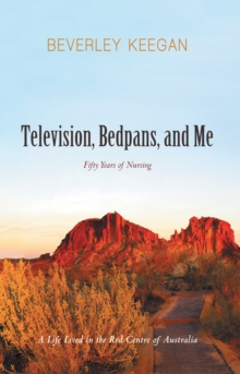 Television, Bedpans, and Me : A Life Lived in the Red Centre of Australia