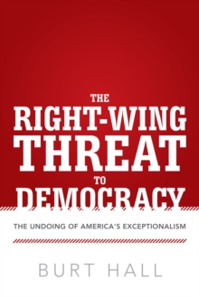 The Right-Wing Threat to Democracy : The Undoing of America's Exceptionalism