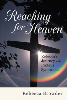 Reaching for Heaven : Rebecca'S Journey with Proteus Syndrome