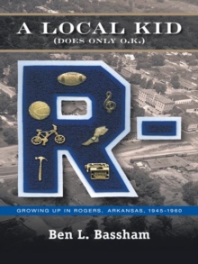 A Local Kid (Does Only O.K.) : Growing up in Rogers, Arkansas 1945-1960