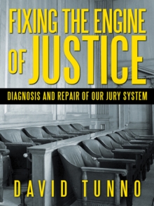 Fixing the Engine of Justice : Diagnosis and Repair of Our Jury System