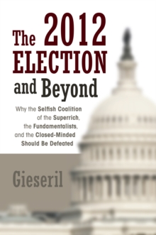 The 2012 Election and Beyond : Why the Selfish Coalition of the Superrich, the Fundamentalists, and the Closed-Minded Should Be Defeated