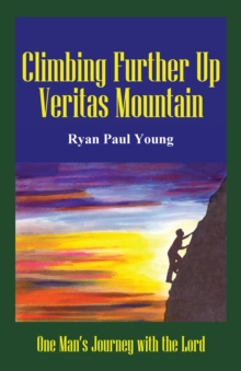 Climbing Further up Veritas Mountain : One Man's Journey with the Lord