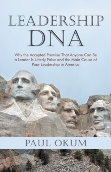 Leadership Dna : Why the Accepted Premise That Anyone Can Be a Leader Is Utterly False and the Main Cause of Poor Leadership in America