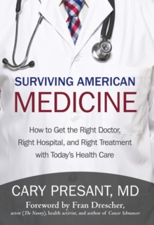 Surviving American Medicine : How to Get the Right Doctor, Right Hospital, and Right Treatment with Today'S Health Care