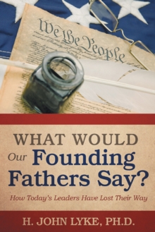 What Would Our Founding Fathers Say? : How Today'S Leaders Have Lost Their Way