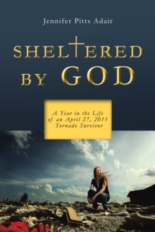 Sheltered by God : A Year in the Life of an April 27, 2011 Tornado Survivor