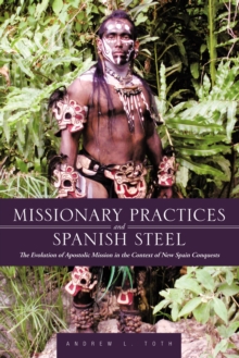 Missionary Practices and Spanish Steel : The Evolution of Apostolic Mission in the Context of New Spain Conquests