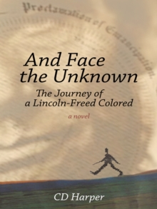 And Face the Unknown : The Journey of a Lincoln-Freed Colored