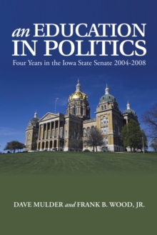 An Education in Politics : Four Years in the Iowa State Senate  2004-2008