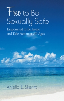 Free to Be Sexually Safe : Empowered to Be Aware and Take Action at All Ages