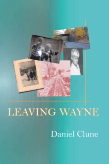 Leaving Wayne : A Story About Overcoming Trauma, Poverty, and Addiction While Growing up in a Time of Radical Change