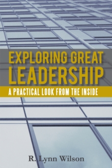 Exploring Great Leadership : A Practical Look from the Inside