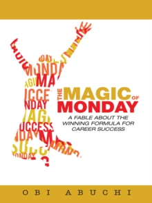 The Magic of Monday : A Fable About the Winning Formula for Career Success