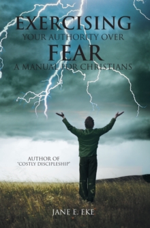 Exercising Your Authority over Fear : A Manual for Christians