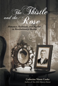 The Thistle and the Rose : Romance, Railroads, and Big Oil in Revolutionary Mexico