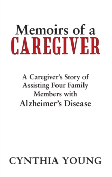 Memoirs of a Caregiver : A Caregiver'S Story of Assisting Four Family Members with Alzheimer'S Disease