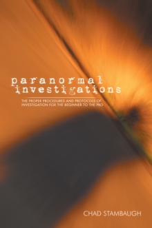 Paranormal Investigations : The Proper Procedures and Protocols of Investigation for the Beginner to the Pro