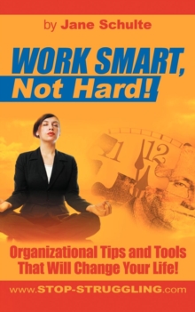 Work Smart, Not Hard! : Organizational Tips and Tools That Will Change Your Life!