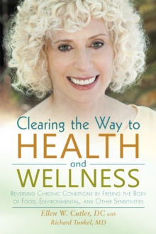 Clearing the Way to Health and Wellness : Reversing Chronic Conditions by Freeing the Body of Food, Environmental, and Other Sensitivities