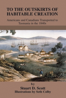 To the Outskirts of Habitable Creation : Americans and Canadians Transported to Tasmania in the 1840S