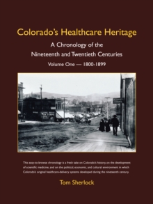 Colorado's Healthcare Heritage : A Chronology of the Nineteenth and Twentieth Centuries Volume One -  1800-1899