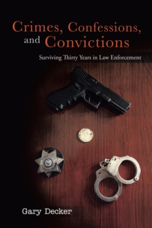 Crimes, Confessions, and Convictions : Surviving Thirty Years in Law Enforcement