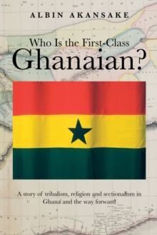 Who Is the First-Class Ghanaian? : A Story of Tribalism, Religion, and Sectionalism in Ghana and the Way Forward