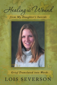 Healing the Wound from My Daughter'S Suicide : Grief Translated into Words