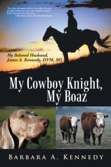 My Cowboy Knight, My Boaz : My Beloved Husband, James A. Kennedy, Dvm, Ms