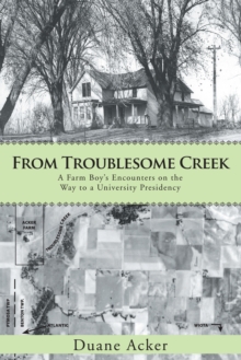 From Troublesome Creek : A Farm Boy'S Encounters on the Way to a University Presidency