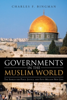 Governments in the Muslim World : The Search for Peace, Justice, and Fifty Million New Jobs